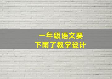 一年级语文要下雨了教学设计