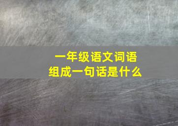 一年级语文词语组成一句话是什么