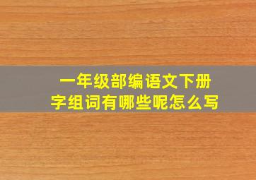 一年级部编语文下册字组词有哪些呢怎么写