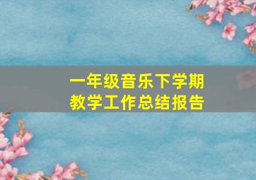 一年级音乐下学期教学工作总结报告