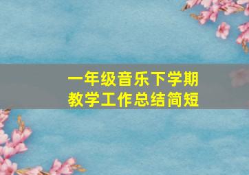 一年级音乐下学期教学工作总结简短