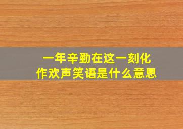 一年辛勤在这一刻化作欢声笑语是什么意思