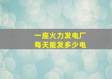 一座火力发电厂每天能发多少电