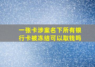 一张卡涉案名下所有银行卡被冻结可以取钱吗