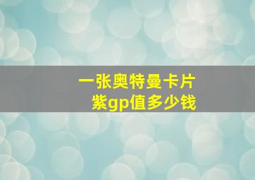 一张奥特曼卡片紫gp值多少钱