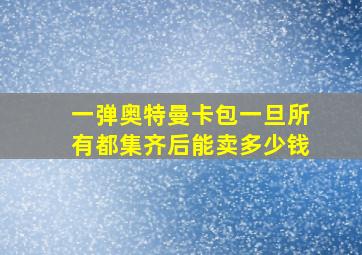 一弹奥特曼卡包一旦所有都集齐后能卖多少钱