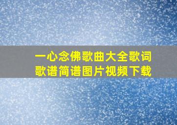 一心念佛歌曲大全歌词歌谱简谱图片视频下载