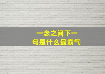 一念之间下一句是什么最霸气