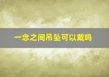 一念之间吊坠可以戴吗