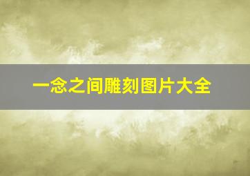 一念之间雕刻图片大全