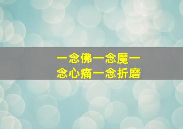 一念佛一念魔一念心痛一念折磨