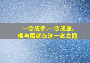 一念成佛,一念成魔,佛与魔就在这一念之间