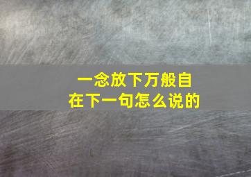 一念放下万般自在下一句怎么说的