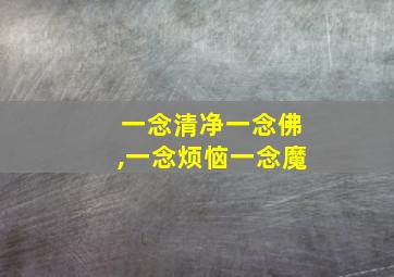 一念清净一念佛,一念烦恼一念魔