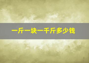 一斤一块一千斤多少钱