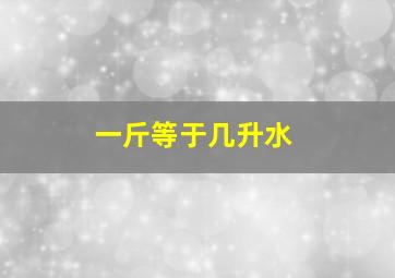 一斤等于几升水