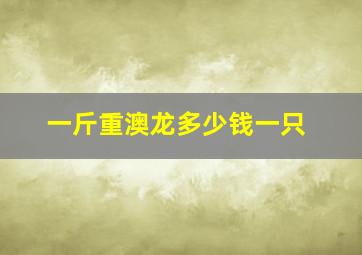 一斤重澳龙多少钱一只