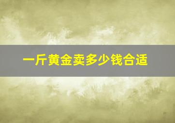 一斤黄金卖多少钱合适