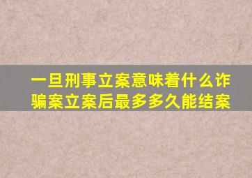 一旦刑事立案意味着什么诈骗案立案后最多多久能结案