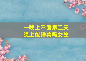 一晚上不睡第二天晚上能睡着吗女生