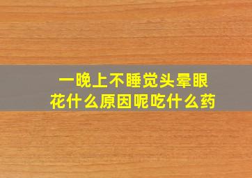 一晚上不睡觉头晕眼花什么原因呢吃什么药