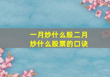 一月炒什么股二月炒什么股票的口诀