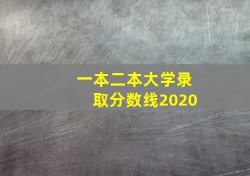 一本二本大学录取分数线2020