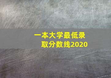 一本大学最低录取分数线2020