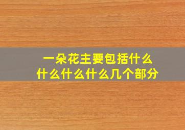 一朵花主要包括什么什么什么什么几个部分