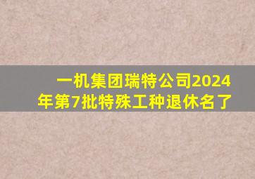 一机集团瑞特公司2024年第7批特殊工种退休名了