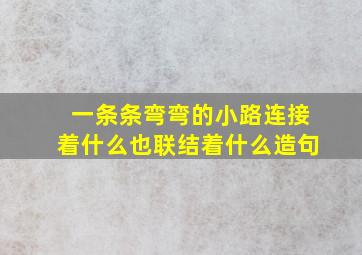 一条条弯弯的小路连接着什么也联结着什么造句