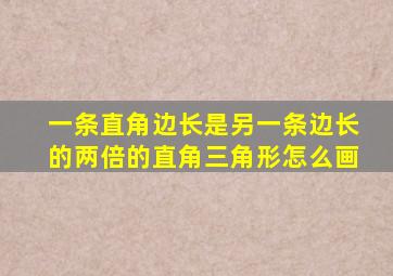 一条直角边长是另一条边长的两倍的直角三角形怎么画