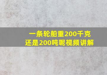 一条轮船重200千克还是200吨呢视频讲解