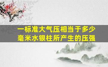 一标准大气压相当于多少毫米水银柱所产生的压强