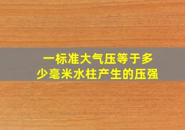 一标准大气压等于多少毫米水柱产生的压强