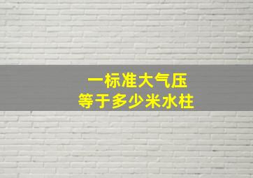 一标准大气压等于多少米水柱