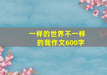 一样的世界不一样的我作文600字