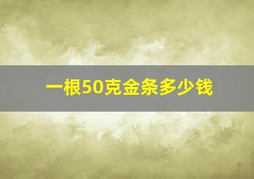 一根50克金条多少钱