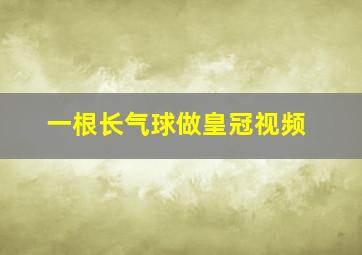 一根长气球做皇冠视频