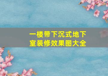 一楼带下沉式地下室装修效果图大全