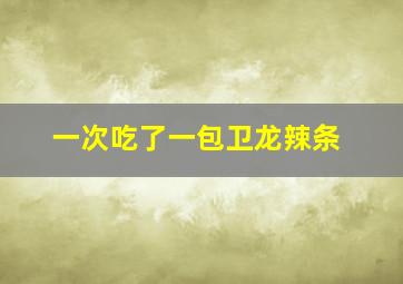 一次吃了一包卫龙辣条