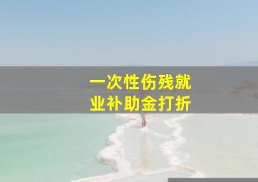 一次性伤残就业补助金打折