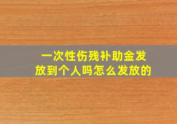 一次性伤残补助金发放到个人吗怎么发放的