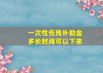 一次性伤残补助金多长时间可以下来