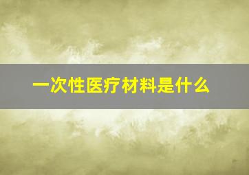 一次性医疗材料是什么