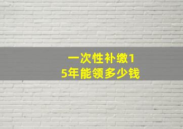 一次性补缴15年能领多少钱