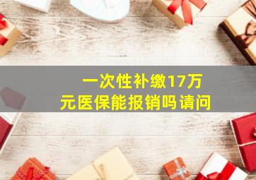 一次性补缴17万元医保能报销吗请问