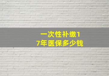 一次性补缴17年医保多少钱