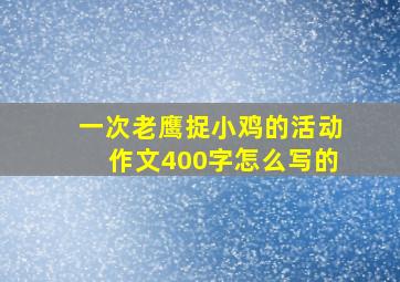 一次老鹰捉小鸡的活动作文400字怎么写的