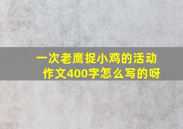 一次老鹰捉小鸡的活动作文400字怎么写的呀